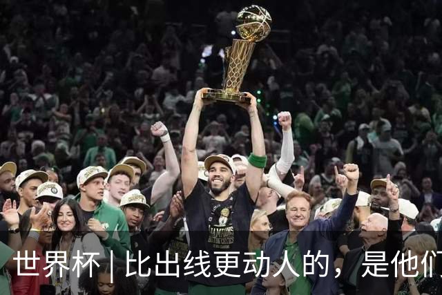 世界杯 | 比出线更动人的，是他们眼里的光