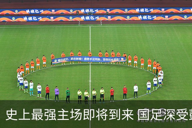 史上最强主场即将到来 国足深受鼓舞：一定要争气