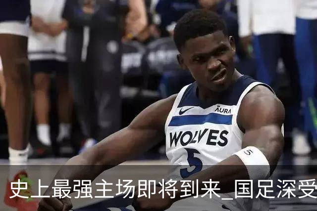 史上最强主场即将到来 国足深受鼓舞：一定要争气
