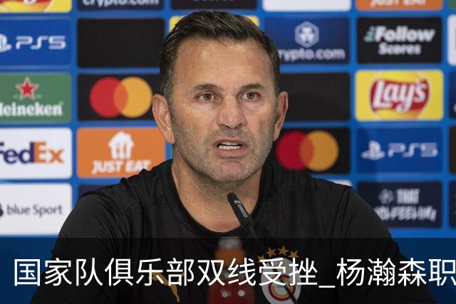 国家队俱乐部双线受挫 杨瀚森职业生涯进入至暗时刻？