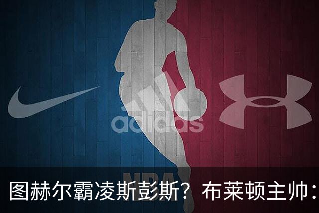 图赫尔霸凌斯彭斯？布莱顿主帅：根本没有，图赫尔很信任和重视他