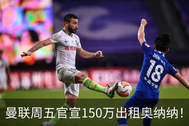 曼联周五官宣150万出租奥纳纳！拒绝让他当替补原因曝光，预计最终免费走人