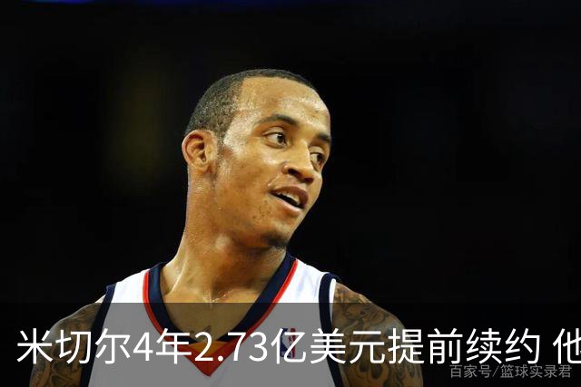 米切尔4年2.73亿美元提前续约 他欢迎詹姆斯重返骑士