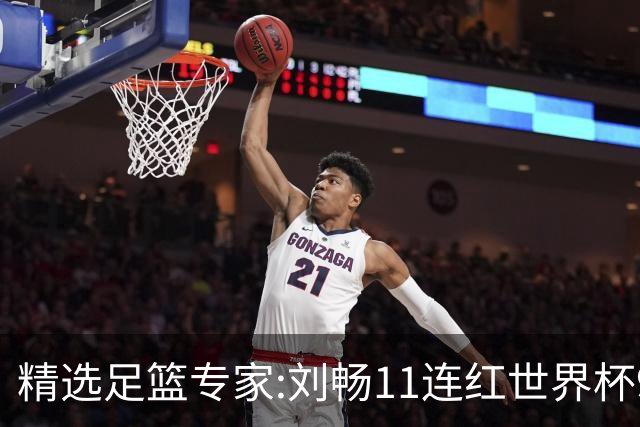 精选足篮专家:刘畅11连红世界杯9中9 周通解球8连红