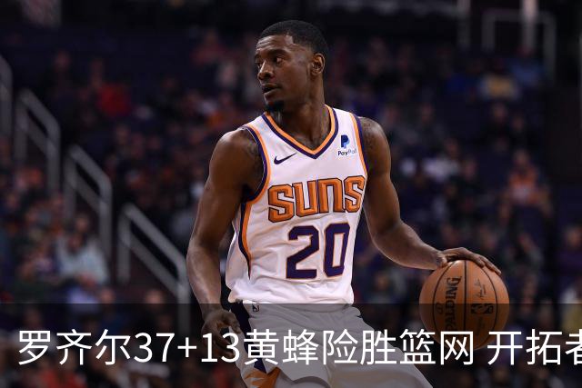 罗齐尔37+13黄蜂险胜篮网 开拓者逆战战胜骑士