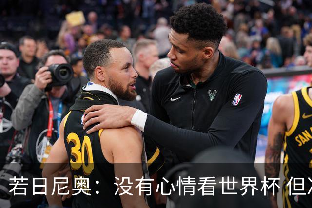 若日尼奥：没有心情看世界杯 但决赛真的很棒