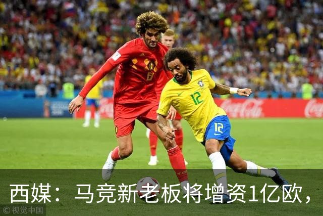 西媒：马竞新老板将增资1亿欧，其中一半用于体育城项目