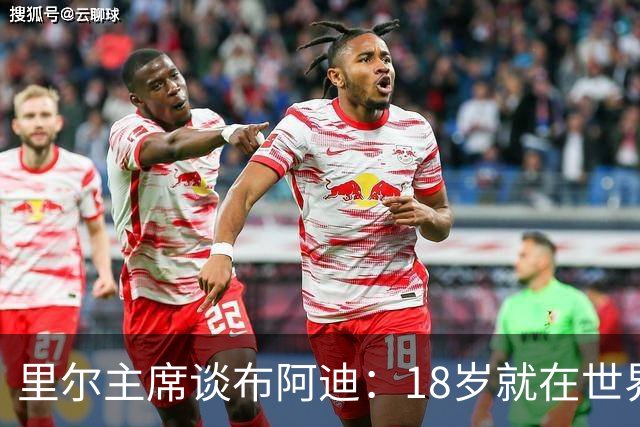 里尔主席谈布阿迪：18岁就在世界杯、欧冠闪光，转会费自然不会低