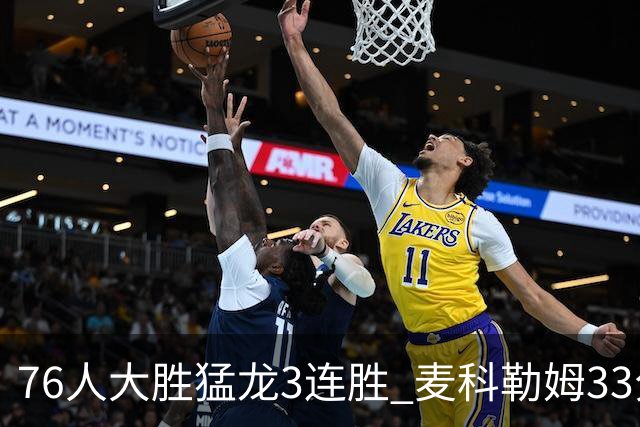 76人大胜猛龙3连胜 麦科勒姆33分鹈鹕轻取活塞