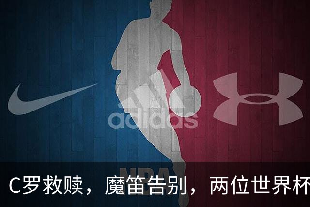 C罗救赎，魔笛告别，两位世界杯传奇终章交错